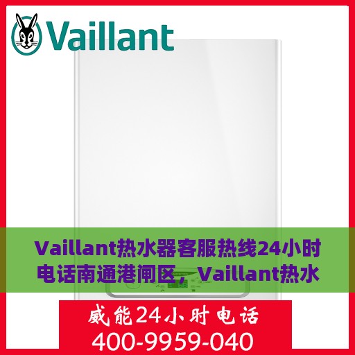 Vaillant热水器客服热线24小时电话南通港闸区，Vaillant热水器南通港闸区全天候客服热线电话公布