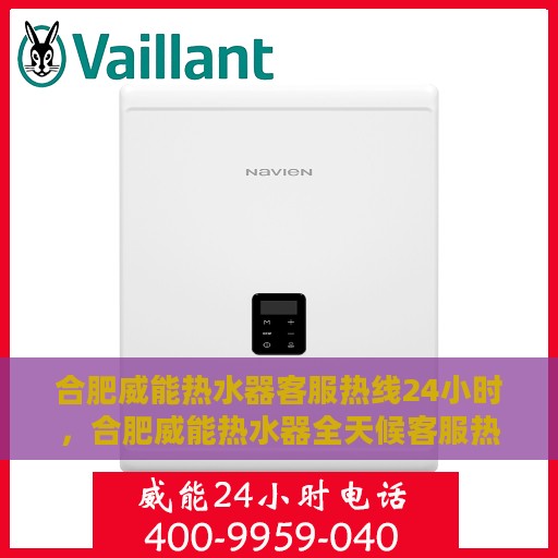 合肥威能热水器客服热线24小时，合肥威能热水器全天候客服热线，贴心服务随时在线