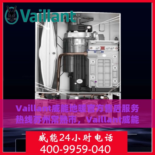 Vaillant威能地暖官方售后服务热线苏州常熟市，Vaillant威能地暖苏州常熟市售后服务热线全面解析，专业团队保障温暖居家