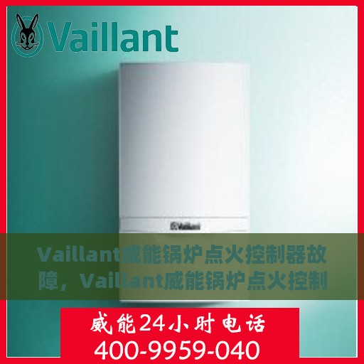 Vaillant威能锅炉点火控制器故障，Vaillant威能锅炉点火控制器故障解析与解决方案