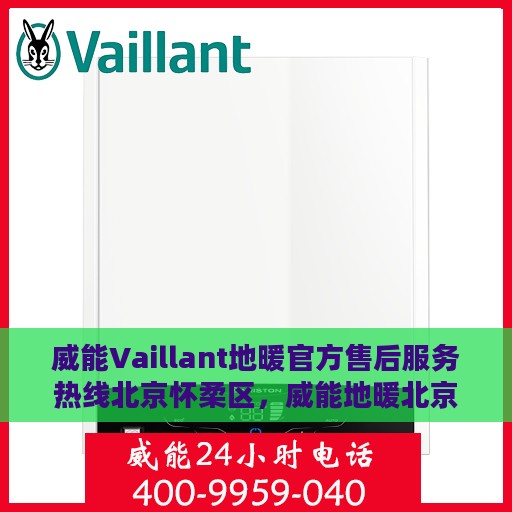 威能Vaillant地暖官方售后服务热线北京怀柔区，威能地暖北京怀柔区官方售后服务热线及维修支持