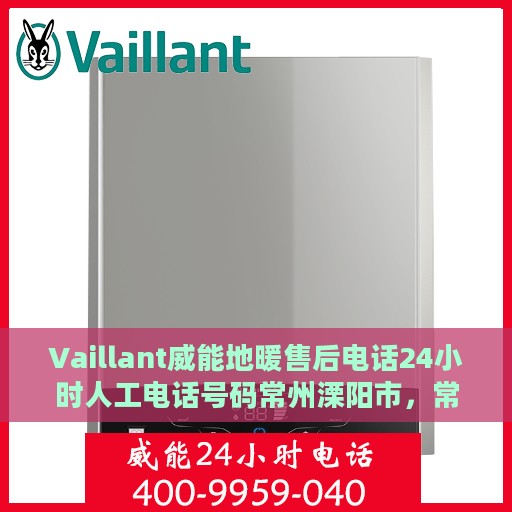 Vaillant威能地暖售后电话24小时人工电话号码常州溧阳市，常州溧阳市威能地暖售后24小时人工服务热线电话揭秘