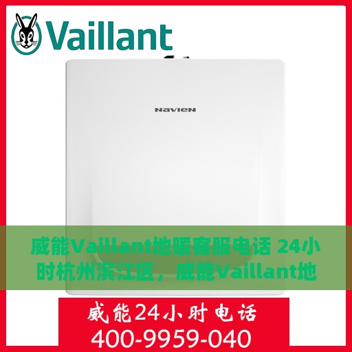 威能Vaillant地暖客服电话 24小时杭州滨江区，威能Vaillant地暖杭州滨江区的全天候客服热线