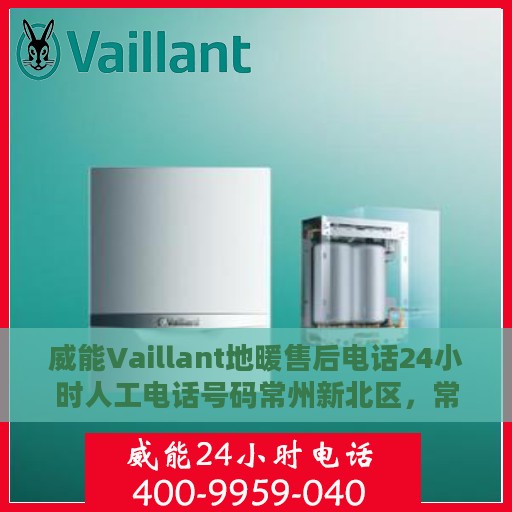 威能Vaillant地暖售后电话24小时人工电话号码常州新北区，常州新北区威能地暖售后24小时专业人工服务电话