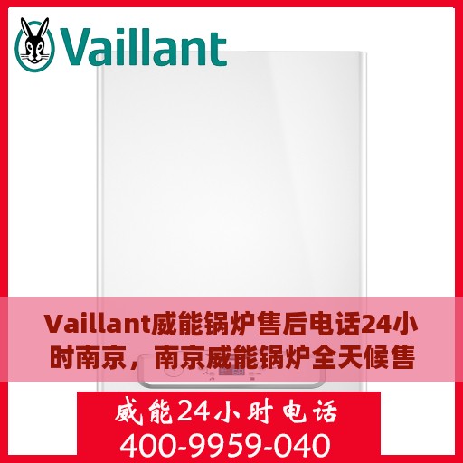 Vaillant威能锅炉售后电话24小时南京，南京威能锅炉全天候售后服务热线