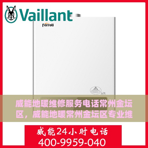 威能地暖维修服务电话常州金坛区，威能地暖常州金坛区专业维修服务热线