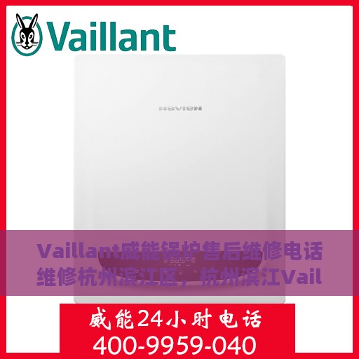 Vaillant威能锅炉售后维修电话维修杭州滨江区，杭州滨江Vaillant威能锅炉专业售后维修电话及维修服务解析