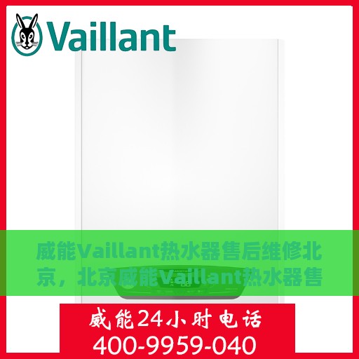 威能Vaillant热水器售后维修北京，北京威能Vaillant热水器售后维修专业服务