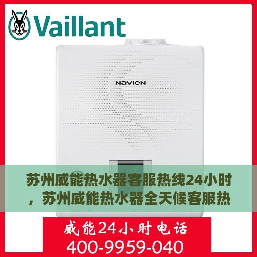 苏州威能热水器客服热线24小时，苏州威能热水器全天候客服热线，贴心服务不打烊