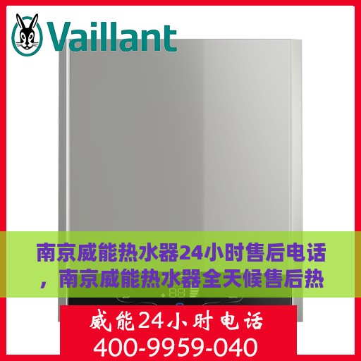 南京威能热水器24小时售后电话，南京威能热水器全天候售后热线服务支持电话公布