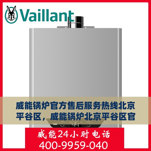 威能锅炉官方售后服务热线北京平谷区，威能锅炉北京平谷区官方售后服务热线及维修支持