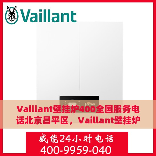 Vaillant壁挂炉400全国服务电话北京昌平区，Vaillant壁挂炉北京昌平区服务热线400全国服务电话详解