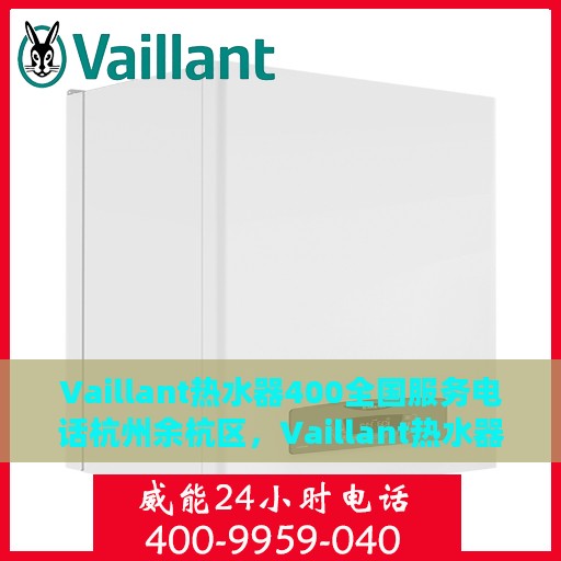 Vaillant热水器400全国服务电话杭州余杭区，Vaillant热水器400全国服务热线，杭州余杭区专业维修与支持