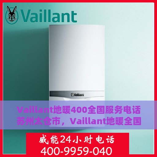 Vaillant地暖400全国服务电话苏州太仓市，Vaillant地暖全国服务热线，苏州太仓市服务点联系方式
