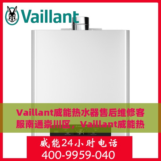 Vaillant威能热水器售后维修客服南通崇川区，Vaillant威能热水器南通崇川区专业售后维修服务热线