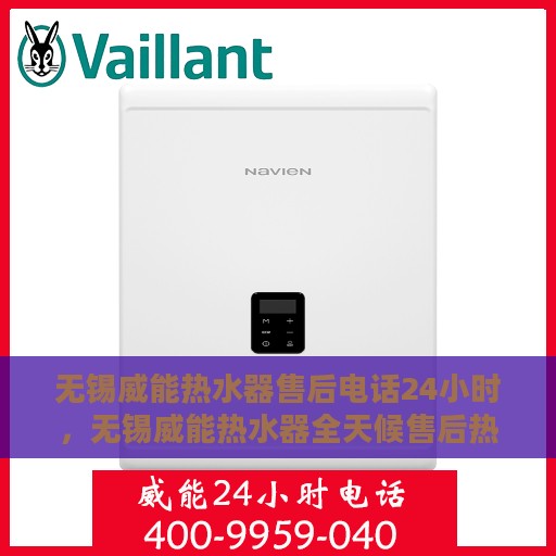 无锡威能热水器售后电话24小时，无锡威能热水器全天候售后热线服务保障