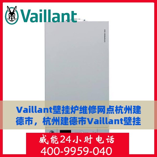 Vaillant壁挂炉维修网点杭州建德市，杭州建德市Vaillant壁挂炉专业维修服务中心