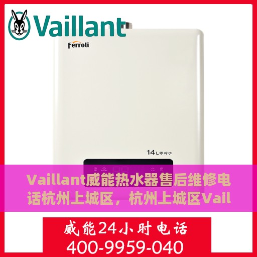 Vaillant威能热水器售后维修电话杭州上城区，杭州上城区Vaillant威能热水器售后维修服务热线