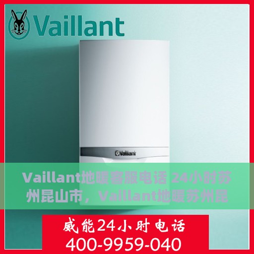 Vaillant地暖客服电话 24小时苏州昆山市，Vaillant地暖苏州昆山市24小时客户服务热线