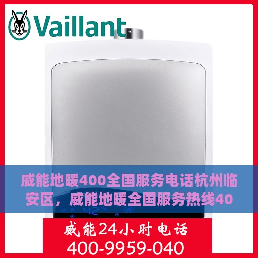 威能地暖400全国服务电话杭州临安区，威能地暖全国服务热线400在临安区的贴心服务