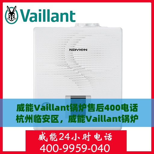 威能Vaillant锅炉售后400电话杭州临安区，威能Vaillant锅炉杭州临安区售后400服务热线详解