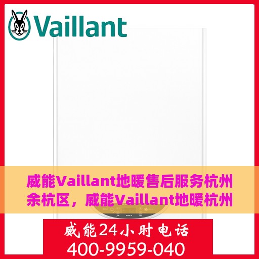 威能Vaillant地暖售后服务杭州余杭区，威能Vaillant地暖杭州余杭区售后服务详解