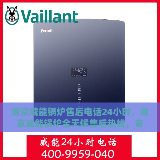 南京威能锅炉售后电话24小时，南京威能锅炉全天候售后热线，专业服务的保障，全天候电话支持！