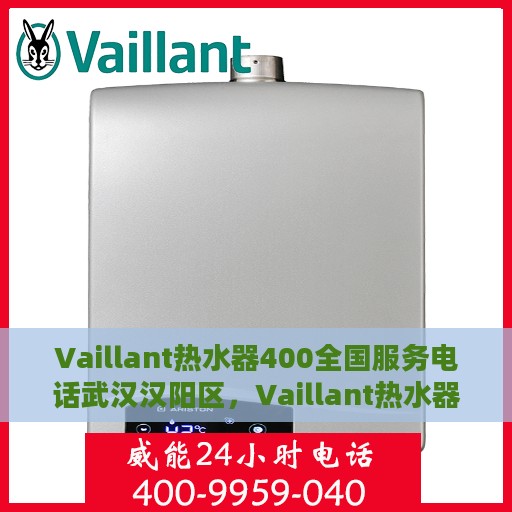 Vaillant热水器400全国服务电话武汉汉阳区，Vaillant热水器全国服务热线在武汉汉阳区的联系方式及专业服务体验