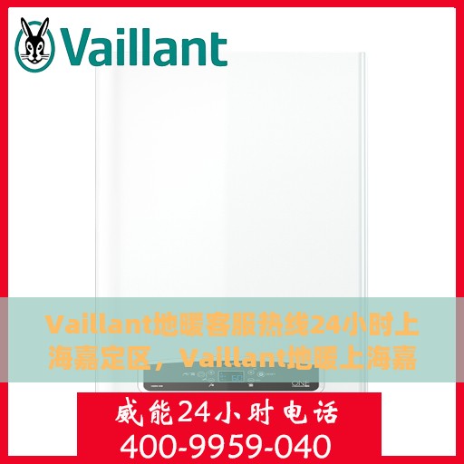 Vaillant地暖客服热线24小时上海嘉定区，Vaillant地暖上海嘉定区全天候客服热线，贴心服务随时在线
