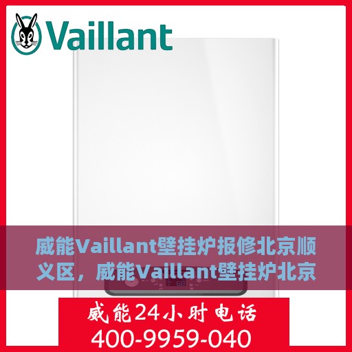 威能Vaillant壁挂炉报修北京顺义区，威能Vaillant壁挂炉北京顺义区报修服务指南