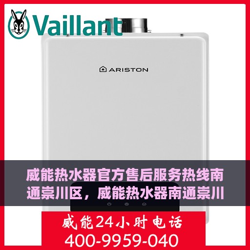 威能热水器官方售后服务热线南通崇川区，威能热水器南通崇川区售后服务热线官方指南