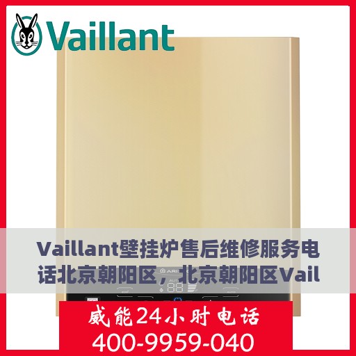Vaillant壁挂炉售后维修服务电话北京朝阳区，北京朝阳区Vaillant壁挂炉专业售后维修服务热线