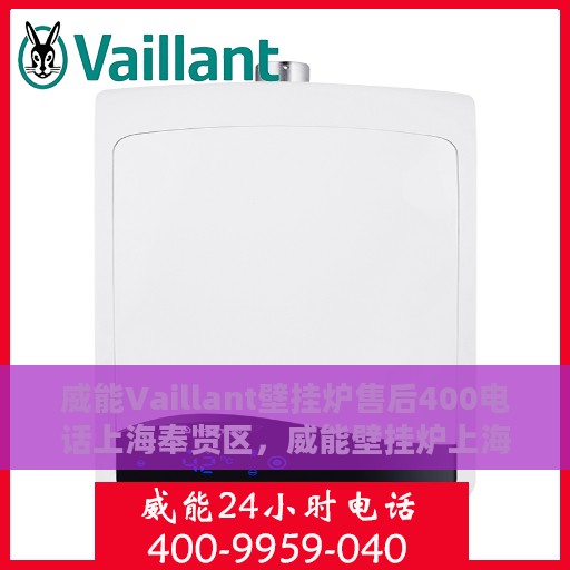 威能Vaillant壁挂炉售后400电话上海奉贤区，威能壁挂炉上海奉贤区售后热线，专业维修团队为您解答，拨打400售后电话即享贴心服务！