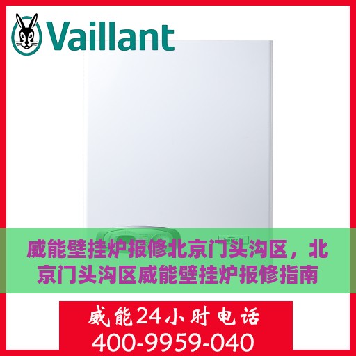 威能壁挂炉报修北京门头沟区，北京门头沟区威能壁挂炉报修指南