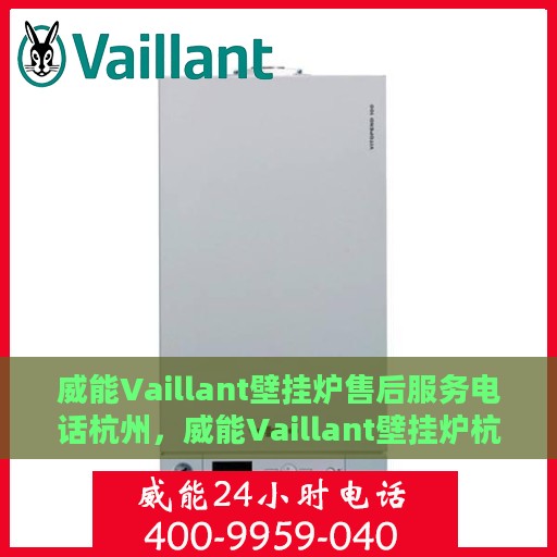 威能Vaillant壁挂炉售后服务电话杭州，威能Vaillant壁挂炉杭州售后服务热线及专业维修团队