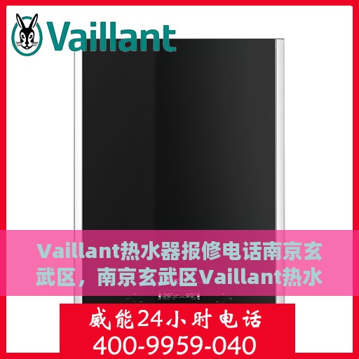 Vaillant热水器报修电话南京玄武区，南京玄武区Vaillant热水器维修服务热线