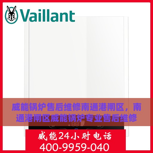 威能锅炉售后维修南通港闸区，南通港闸区威能锅炉专业售后维修服务