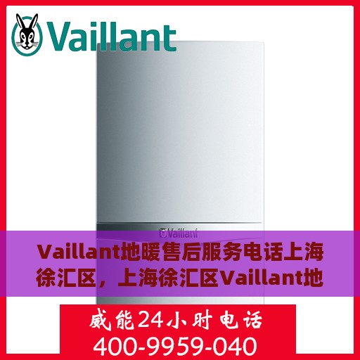 Vaillant地暖售后服务电话上海徐汇区，上海徐汇区Vaillant地暖售后服务电话及专业维修团队支持