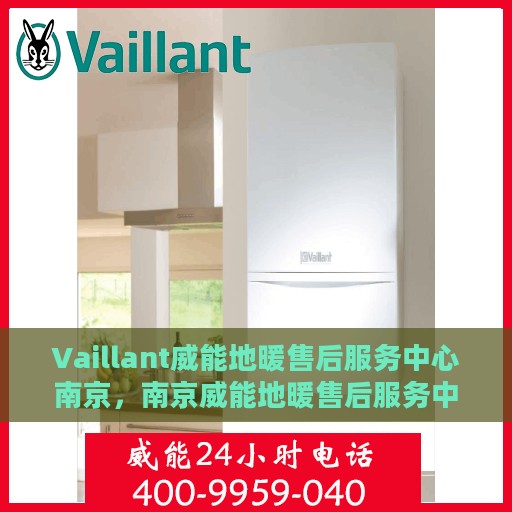 Vaillant威能地暖售后服务中心南京，南京威能地暖售后服务中心，专业维修，温暖您的生活