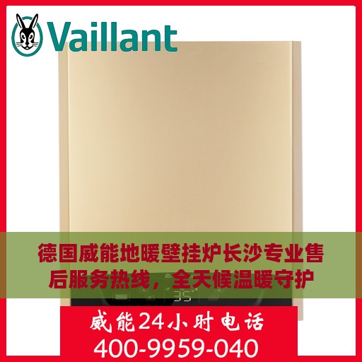 德国威能地暖壁挂炉长沙专业售后服务热线，全天候温暖守护