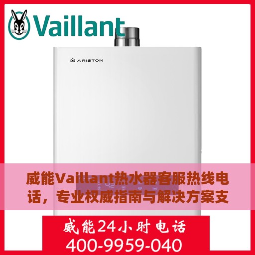 威能Vaillant热水器客服热线电话，专业权威指南与解决方案支持
