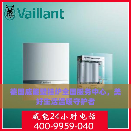 德国威能壁挂炉全国服务中心，美好生活温暖守护者