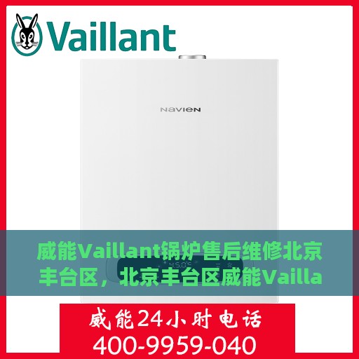 威能Vaillant锅炉售后维修北京丰台区，北京丰台区威能Vaillant锅炉专业售后维修服务