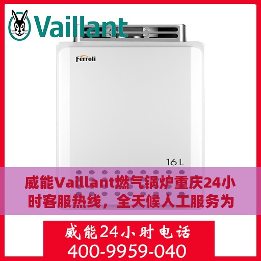威能Vaillant燃气锅炉重庆24小时客服热线，全天候人工服务为您解答疑难