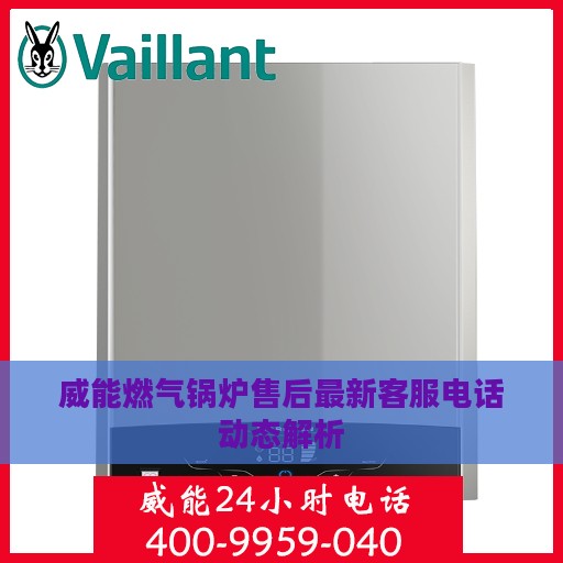威能燃气锅炉售后最新客服电话动态解析