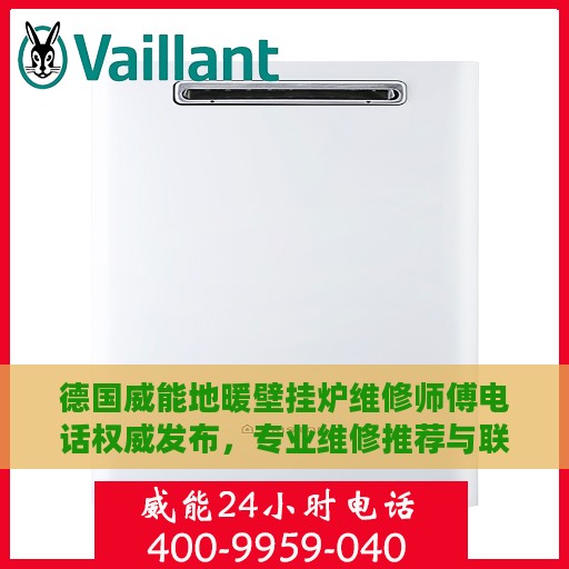 德国威能地暖壁挂炉维修师傅电话权威发布，专业维修推荐与联系方式