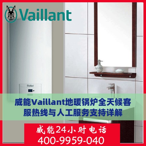威能Vaillant地暖锅炉全天候客服热线与人工服务支持详解