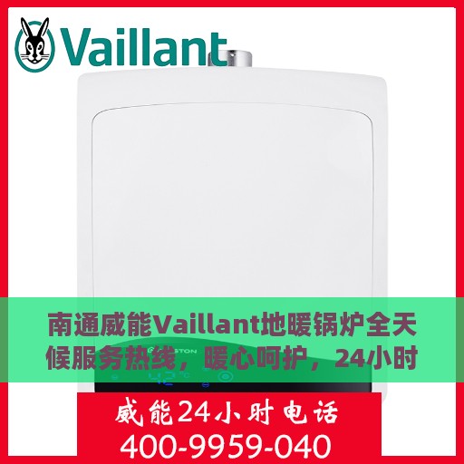 南通威能Vaillant地暖锅炉全天候服务热线，暖心呵护，24小时不打烊