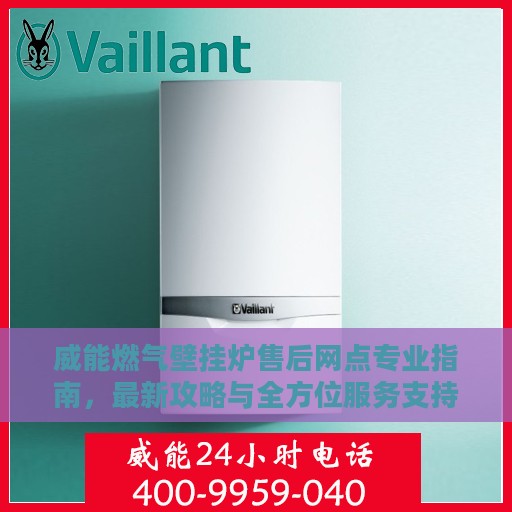 威能燃气壁挂炉售后网点专业指南，最新攻略与全方位服务支持