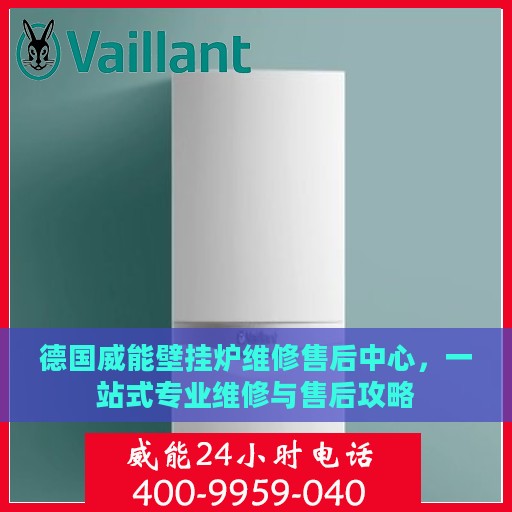 德国威能壁挂炉维修售后中心，一站式专业维修与售后攻略